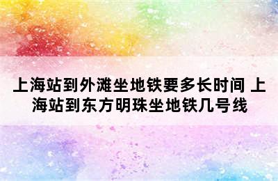 上海站到外滩坐地铁要多长时间 上海站到东方明珠坐地铁几号线